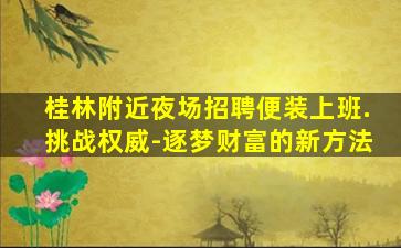 桂林附近夜场招聘便装上班.挑战权威-逐梦财富的新方法